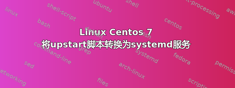 Linux Centos 7 将upstart脚本转换为systemd服务