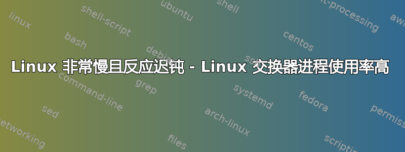 Linux 非常慢且反应迟钝 - Linux 交换器进程使用率高