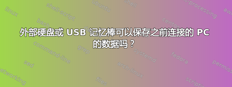 外部硬盘或 USB 记忆棒可以保存之前连接的 PC 的数据吗？