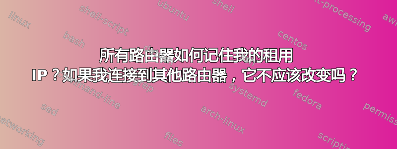 所有路由器如何记住我的租用 IP？如果我连接到其他路由器，它不应该改变吗？