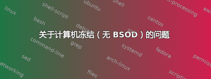 关于计算机冻结（无 BSOD）的问题