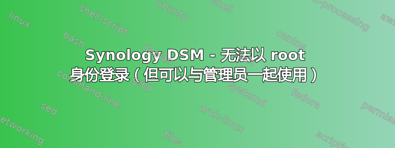 Synology DSM - 无法以 root 身份登录（但可以与管理员一起使用）