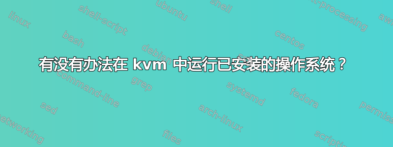 有没有办法在 kvm 中运行已安装的操作系统？