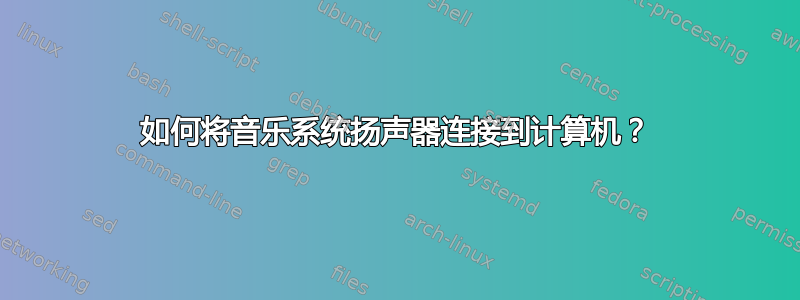 如何将音乐系统扬声器连接到计算机？