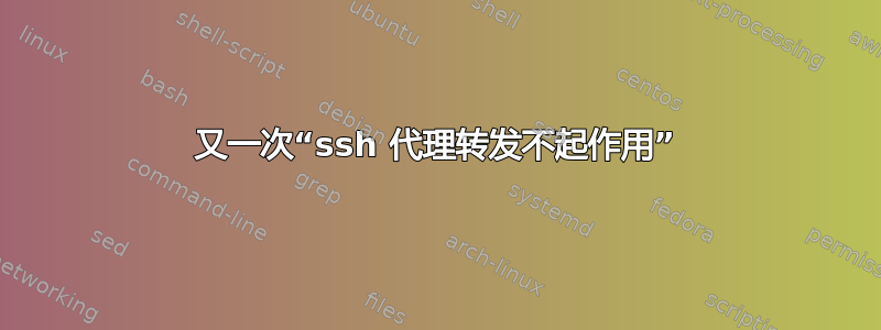 又一次“ssh 代理转发不起作用”