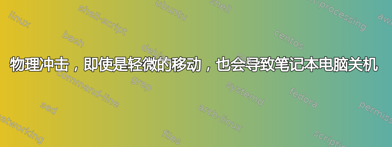 物理冲击，即使是轻微的移动，也会导致笔记本电脑关机