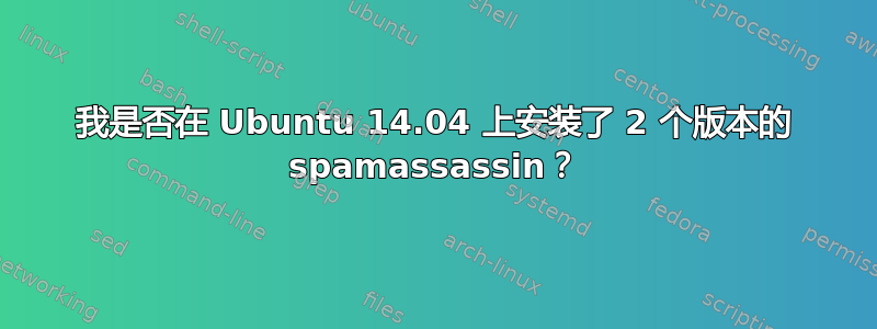 我是否在 Ubuntu 14.04 上安装了 2 个版本的 spamassassin？