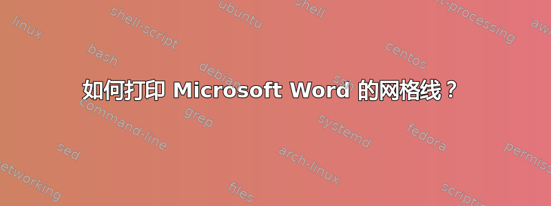 如何打印 Microsoft Word 的网格线？