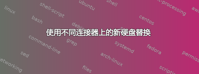 使用不同连接器上的新硬盘替换