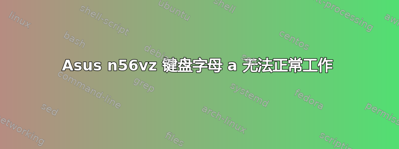 Asus n56vz 键盘字母 a 无法正常工作