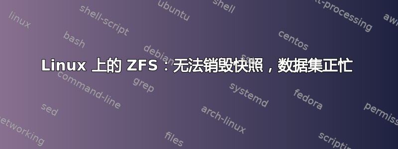 Linux 上的 ZFS：无法销毁快照，数据集正忙