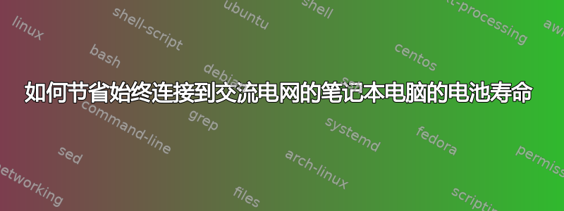 如何节省始终连接到交流电网的笔记本电脑的电池寿命