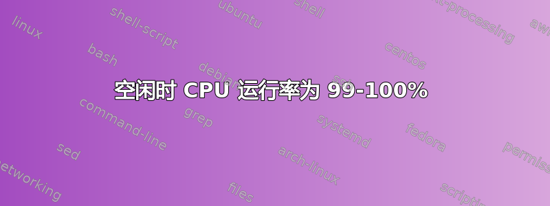 空闲时 CPU 运行率为 99-100%