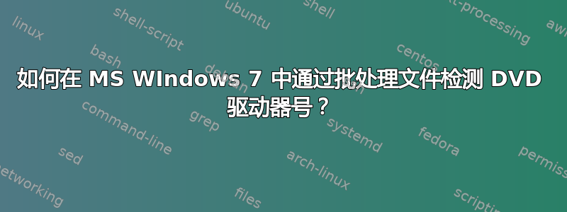 如何在 MS WIndows 7 中通过批处理文件检测 DVD 驱动器号？