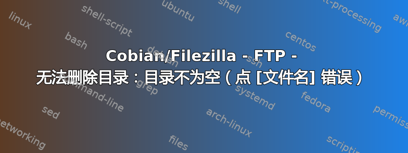 Cobian/Filezilla - FTP - 无法删除目录：目录不为空（点 [文件名] 错误）