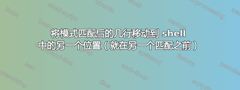 将模式匹配后的几行移动到 shell 中的另一个位置（就在另一个匹配之前）