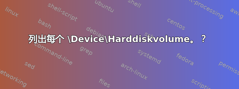 列出每个 \Device\Harddiskvolume。？