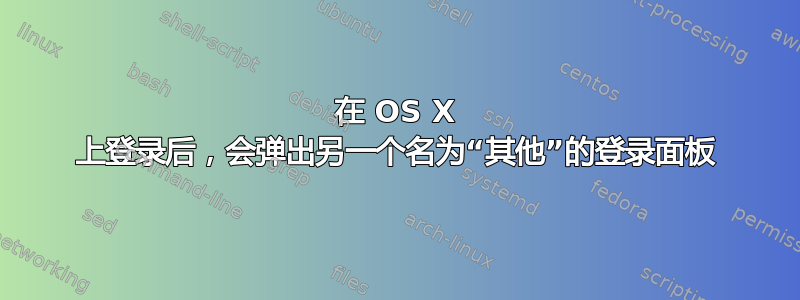 在 OS X 上登录后，会弹出另一个名为“其他”的登录面板