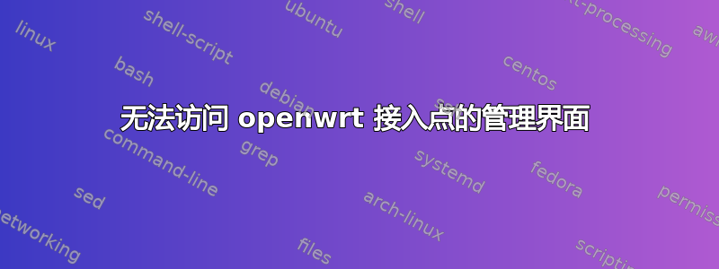 无法访问 openwrt 接入点的管理界面