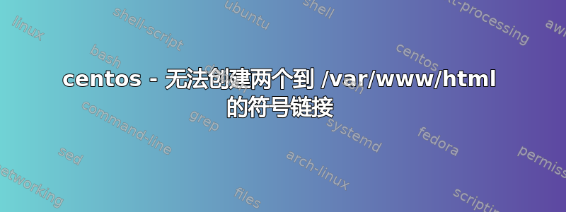 centos - 无法创建两个到 /var/www/html 的符号链接