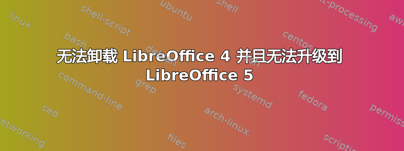 无法卸载 LibreOffice 4 并且无法升级到 LibreOffice 5