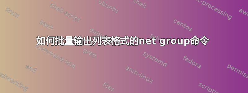 如何批量输出列表格式的net group命令