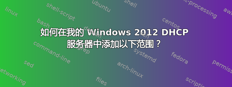 如何在我的 Windows 2012 DHCP 服务器中添加以下范围？