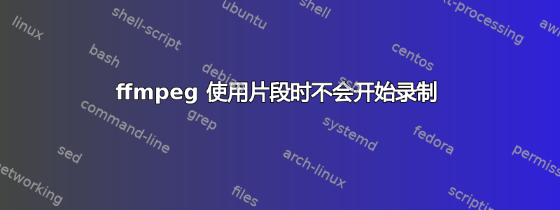 ffmpeg 使用片段时不会开始录制