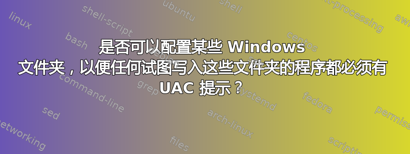 是否可以配置某些 Windows 文件夹，以便任何试图写入这些文件夹的程序都必须有 UAC 提示？