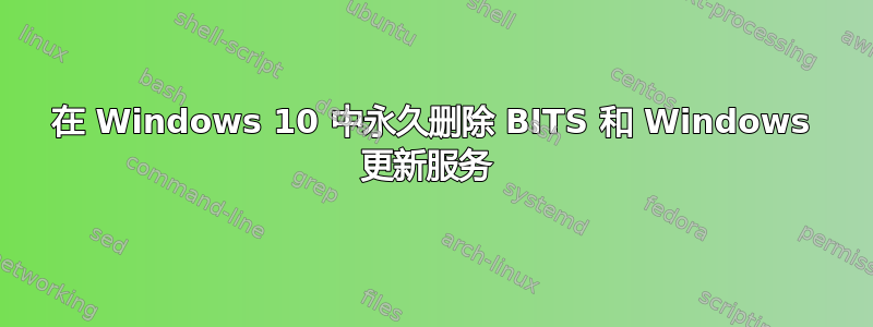 在 Windows 10 中永久删除 BITS 和 Windows 更新服务 