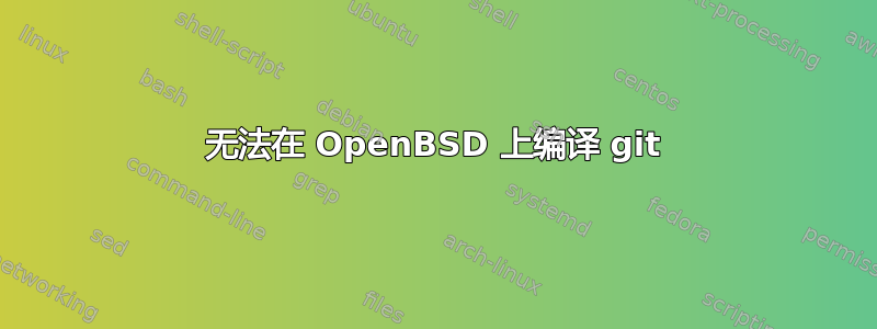 无法在 OpenBSD 上编译 git