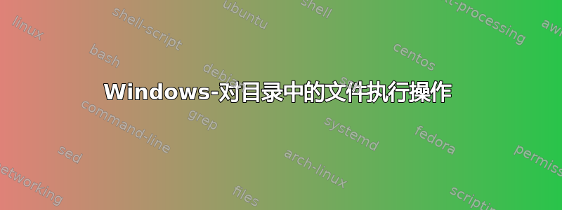 Windows-对目录中的文件执行操作