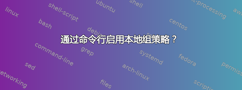 通过命令行启用本地组策略？