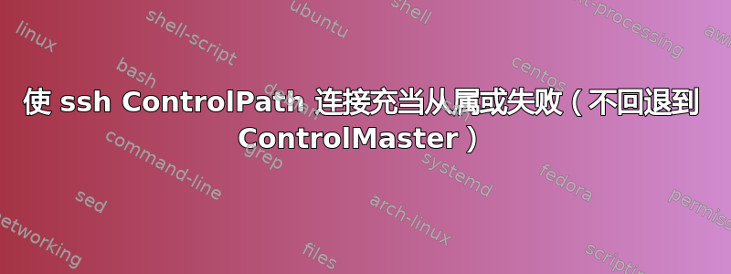 使 ssh ControlPath 连接充当从属或失败（不回退到 ControlMaster）