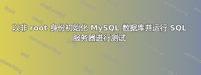 以非 root 身份初始化 MySQL 数据库并运行 SQL 服务器进行测试