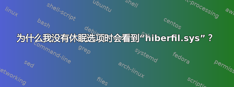 为什么我没有休眠选项时会看到“hiberfil.sys”？