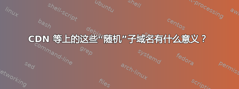 CDN 等上的这些“随机”子域名有什么意义？