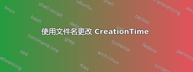 使用文件名更改 CreationTime