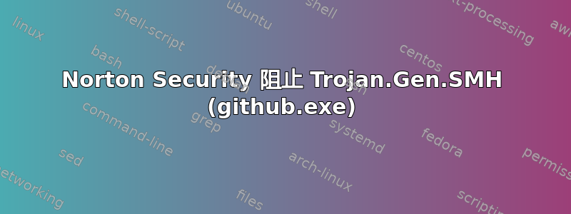 Norton Security 阻止 Trojan.Gen.SMH (github.exe)