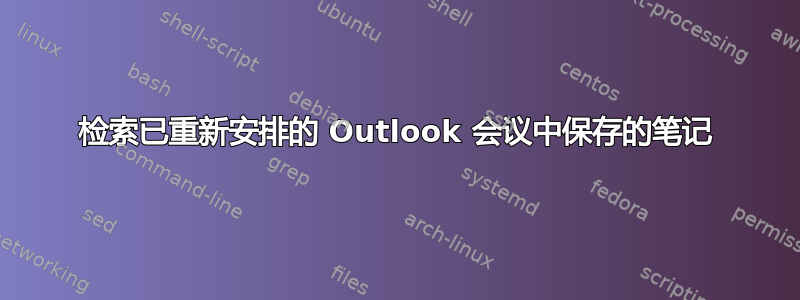 检索已重新安排的 Outlook 会议中保存的笔记