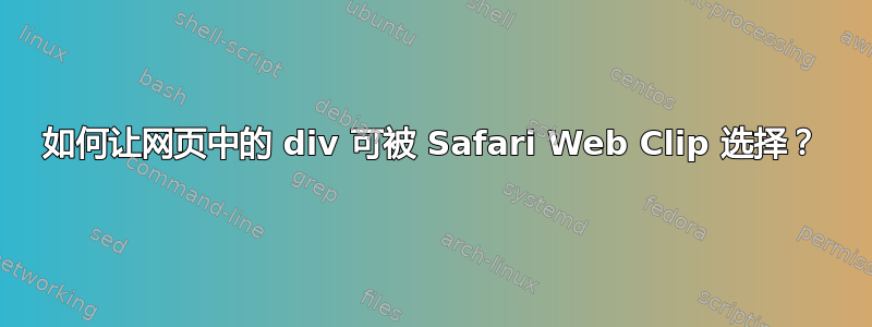 如何让网页中的 div 可被 Safari Web Clip 选择？