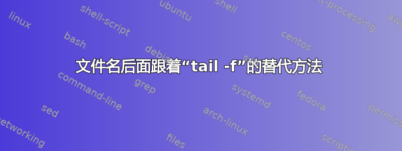 文件名后面跟着“tail -f”的替代方法