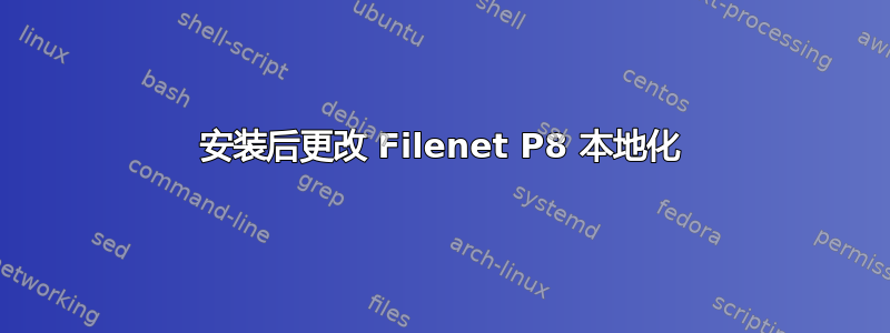 安装后更改 Filenet P8 本地化