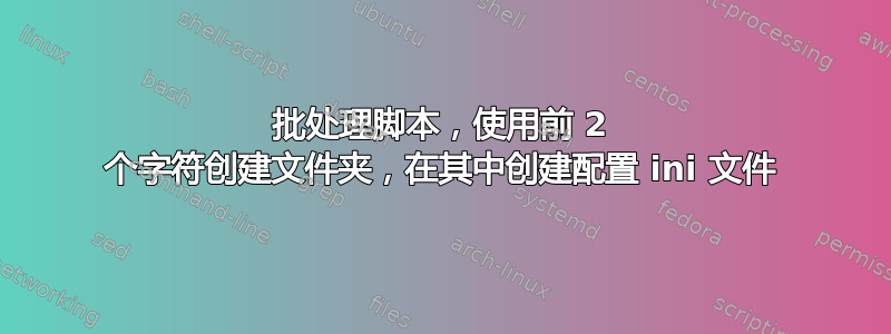 批处理脚本，使用前 2 个字符创建文件夹，在其中创建配置 ini 文件