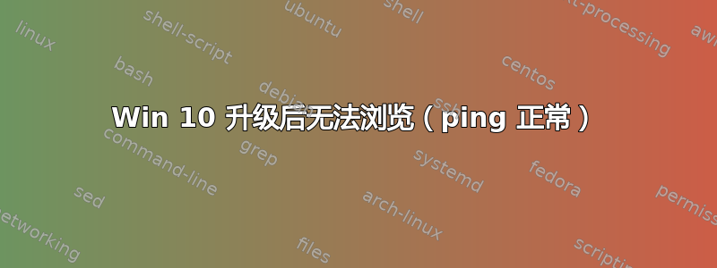 Win 10 升级后无法浏览（ping 正常）