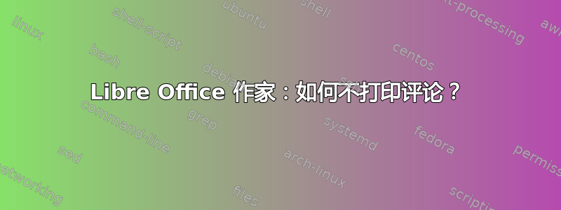 Libre Office 作家：如何不打印评论？