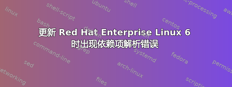 更新 Red Hat Enterprise Linux 6 时出现依赖项解析错误