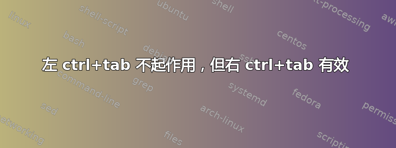 左 ctrl+tab 不起作用，但右 ctrl+tab 有效