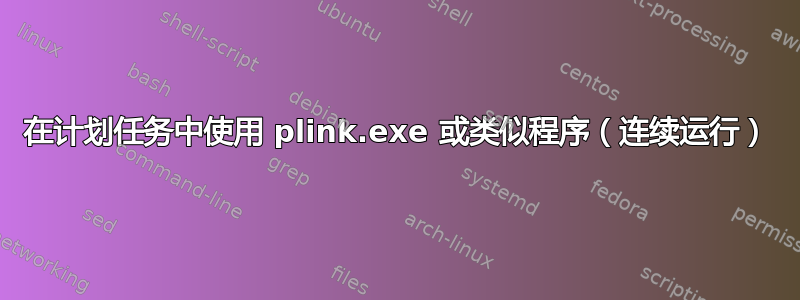 在计划任务中使用 plink.exe 或类似程序（连续运行）