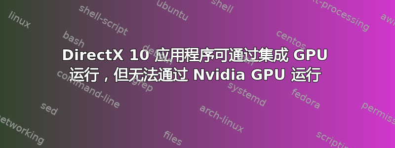 DirectX 10 应用程序可通过集成 GPU 运行，但无法通过 Nvidia GPU 运行